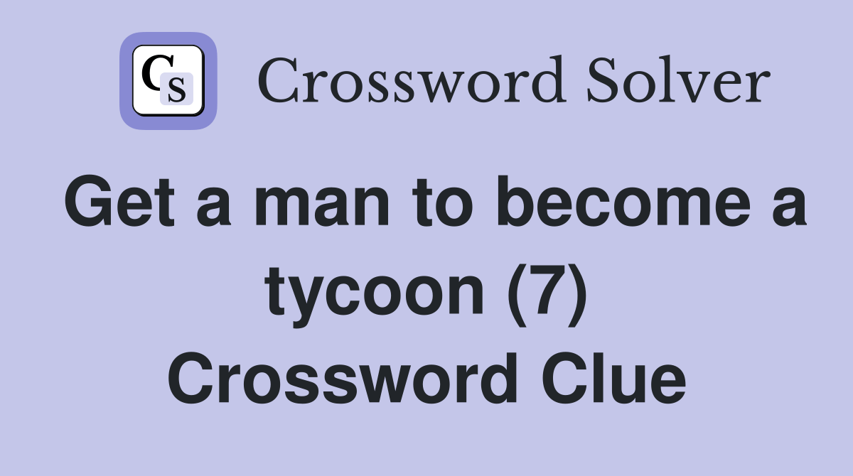 Get a man to a tycoon (7) Crossword Clue Answers Crossword